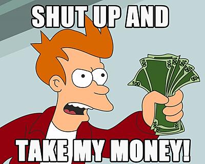 Click image for larger version

Name:	Shut-Up-And-Take-My-Money-1024x1280-1024x819.jpg
Views:	648
Size:	107.5 KB
ID:	132763