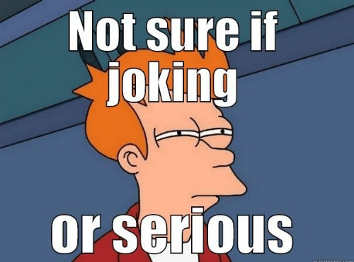 Click image for larger version

Name:	not-sure-if-joking-or-serious-quickmeme-com-futurama-fry-memes-49153668_kindlephoto-919075687.png
Views:	365
Size:	73.3 KB
ID:	143984
