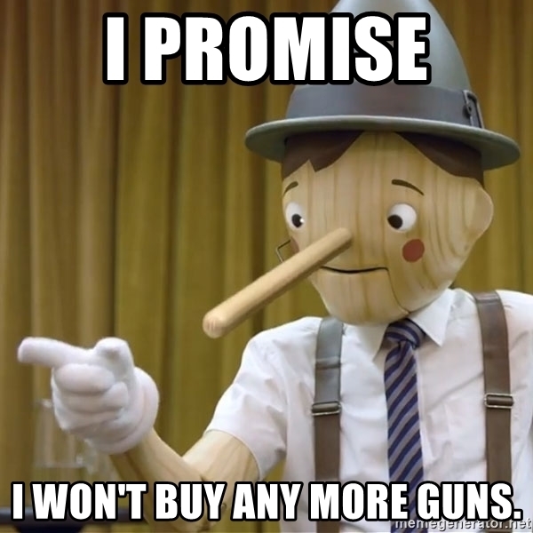 Click image for larger version

Name:	i-promise-i-wont-buy-any-more-guns.jpg
Views:	1904
Size:	144.4 KB
ID:	249072